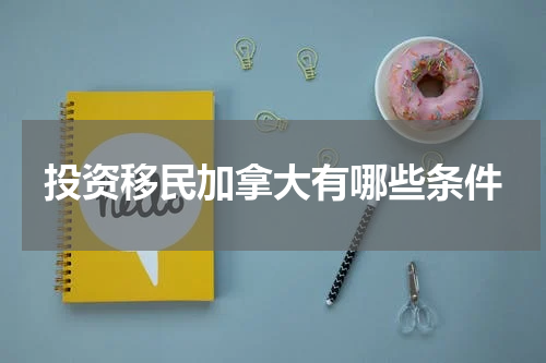 投资移民加拿大有哪些条件