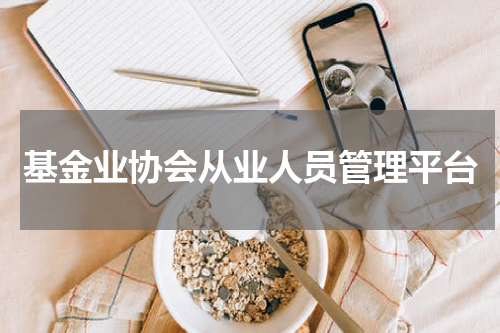 基金业协会从业人员管理平台