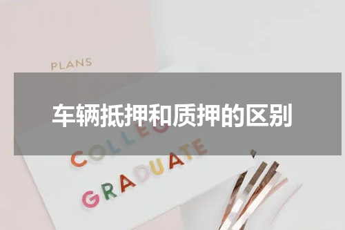 车辆抵押和质押的区别