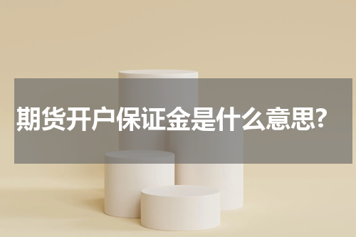 期货开户保证金是什么意思?