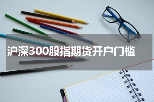 沪深300股指期货开户门槛