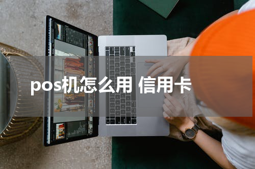 pos机怎么用 信用卡