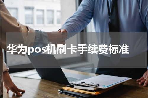 华为pos机刷卡手续费标准