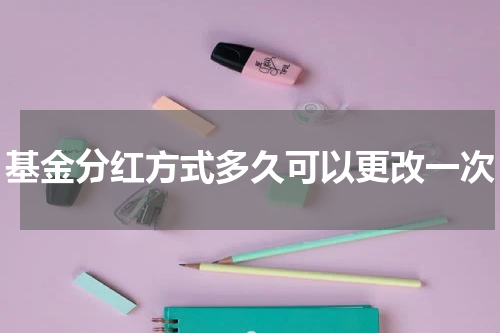 基金分红方式多久可以更改一次