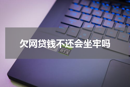 欠网贷钱不还会坐牢吗