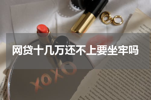 网贷十几万还不上要坐牢吗