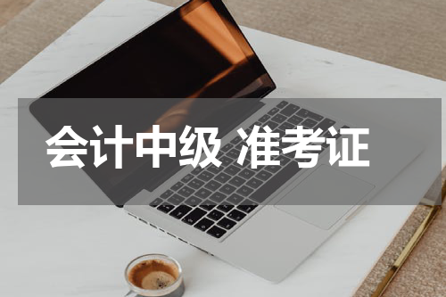 会计中级 准考证打印时间及打印入口汇总