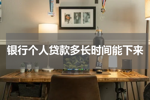 银行个人贷款多长时间能下来