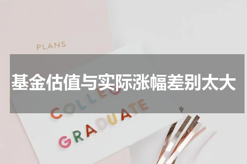 基金估值与实际涨幅差别太大