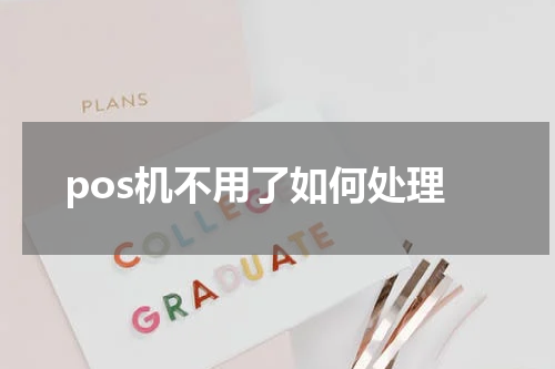 pos机不用了如何处理