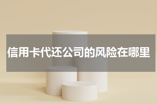 信用卡代还公司的风险在哪里