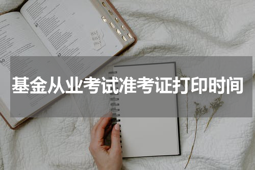 基金从业考试准考证打印时间