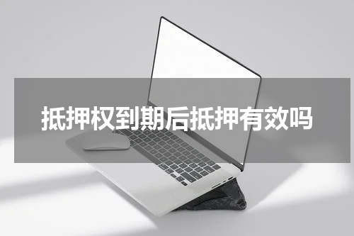 抵押权到期后抵押有效吗