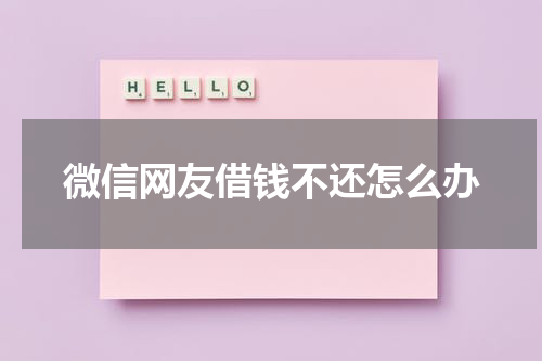 微信网友借钱不还怎么办