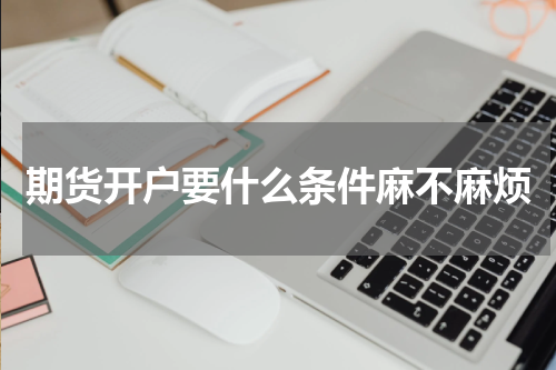 期货开户要什么条件麻不麻烦