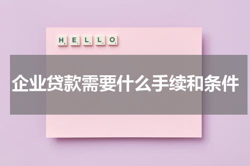 企业贷款需要什么手续和条件