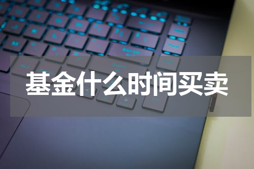 基金什么时间买卖