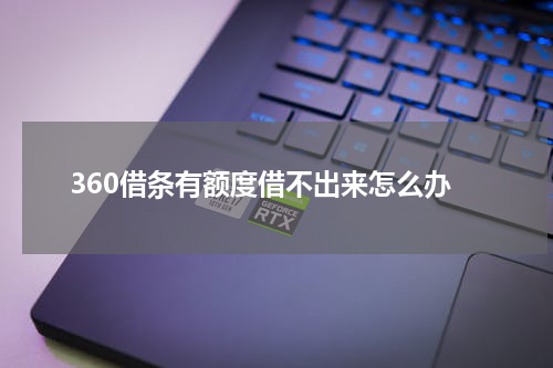 360借条有额度借不出来怎么办