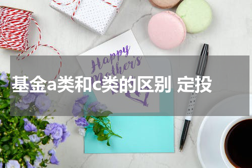 基金a类和c类的区别 定投