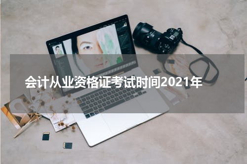 会计从业资格证考试时间2021年