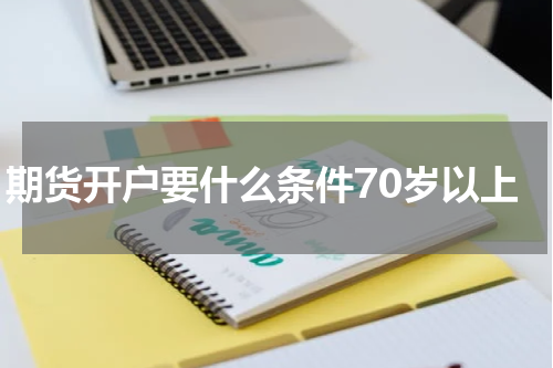 期货开户要什么条件70岁以上