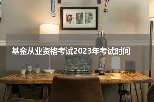 基金从业资格考试2023年考试时间