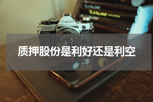 质押股份是利好还是利空