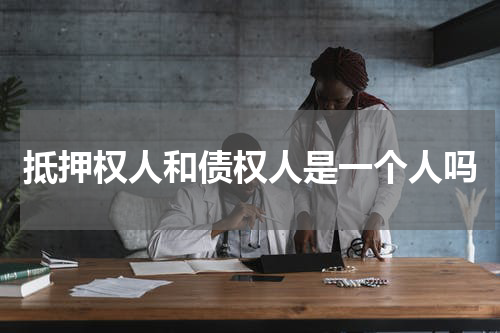 抵押权人和债权人是一个人吗