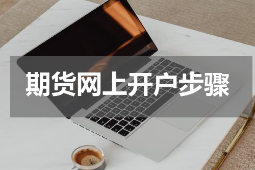 期货网上开户步骤