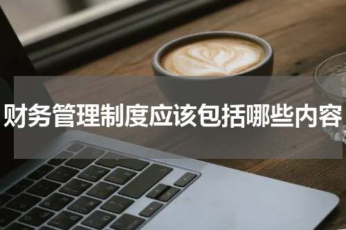 财务管理制度应该包括哪些内容