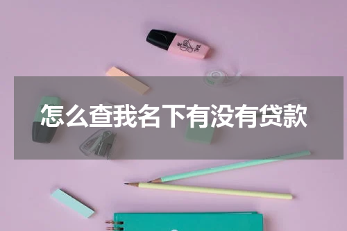 怎么查我名下有没有贷款