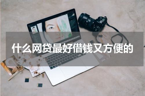 什么网贷最好借钱又方便的