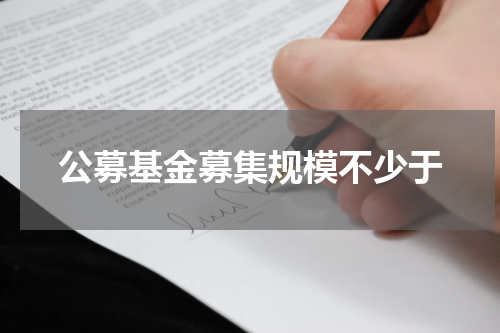 公募基金募集规模不少于