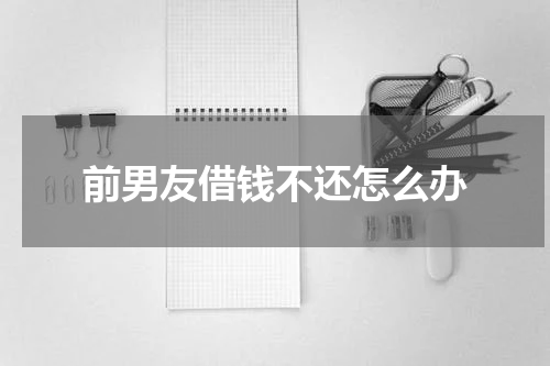 前男友借钱不还怎么办