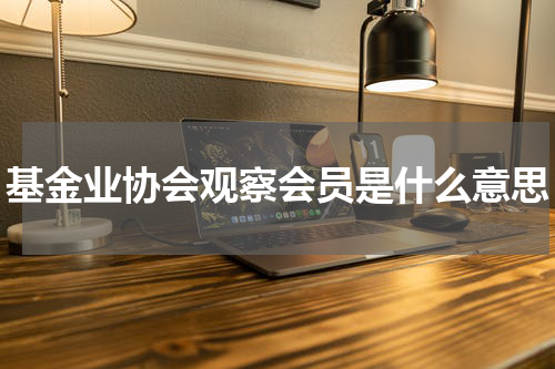 基金业协会观察会员是什么意思