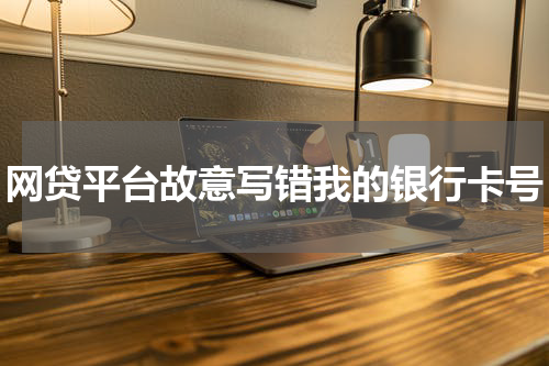 网贷平台故意写错我的银行卡号