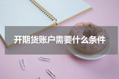 开期货账户需要什么条件