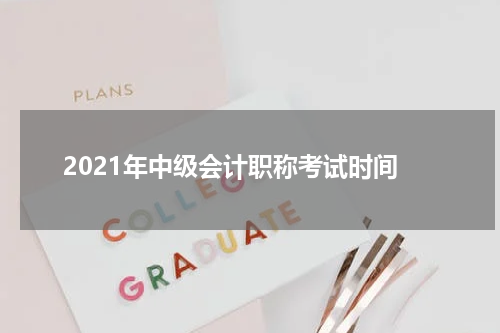 2021年中级会计职称考试时间