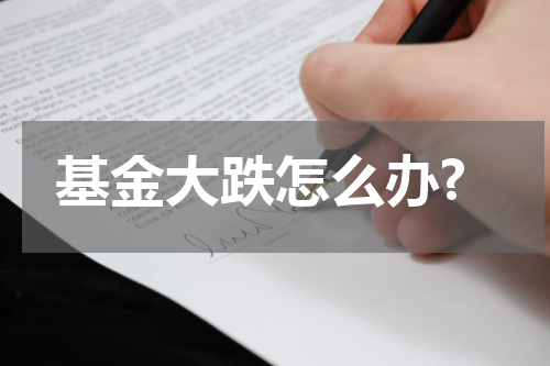 基金大跌怎么办?
