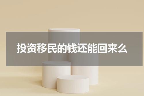 投资移民的钱还能回来么