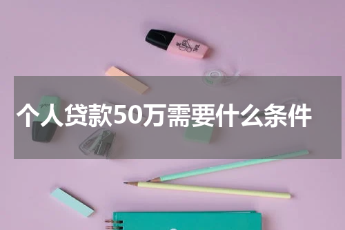 个人贷款50万需要什么条件