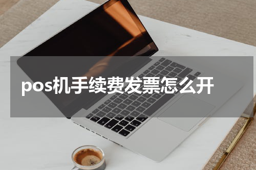pos机手续费发票怎么开