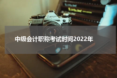 中级会计职称考试时间2022年