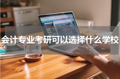 会计专业考研可以选择什么学校