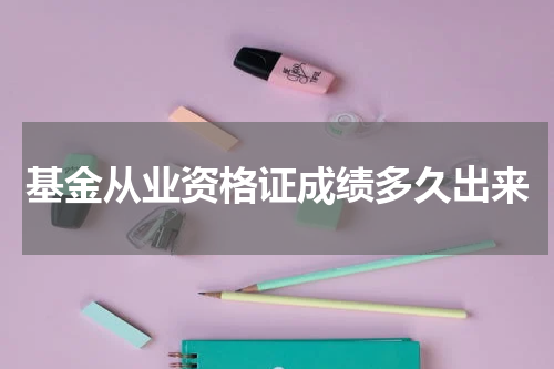 基金从业资格证成绩多久出来