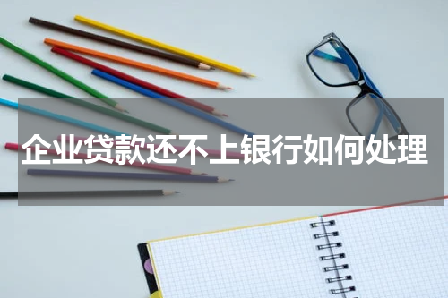 企业贷款还不上银行如何处理