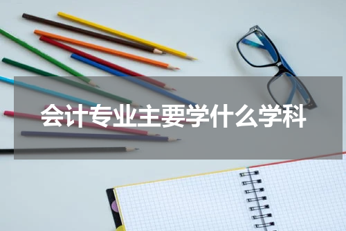 会计专业主要学什么学科