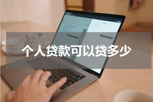个人贷款可以贷多少