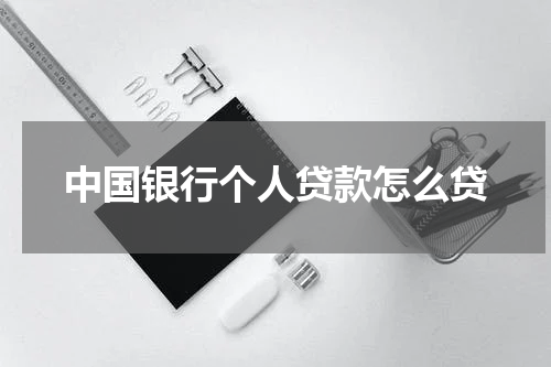 中国银行个人贷款怎么贷