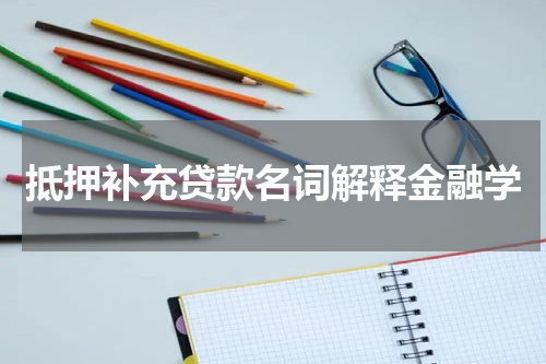 抵押补充贷款名词解释金融学